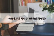 传奇电子官网中心（传奇官网电话）