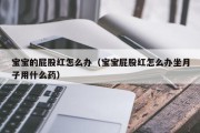 宝宝的屁股红怎么办（宝宝屁股红怎么办坐月子用什么药）