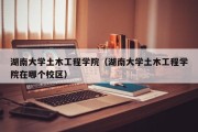 湖南大学土木工程学院（湖南大学土木工程学院在哪个校区）